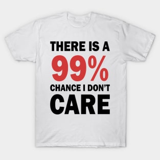 There Is A 99% Chance I Don't Care T-Shirt